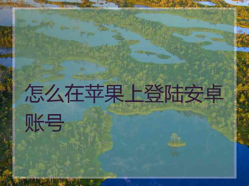 怎么在苹果上登陆安卓账号