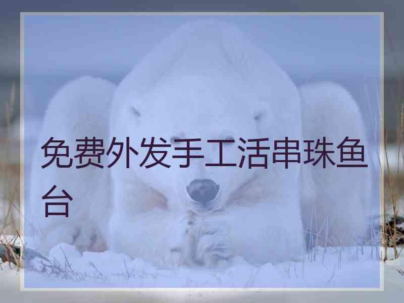 免费外发手工活串珠鱼台