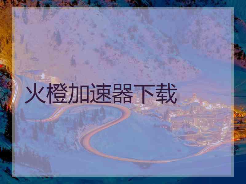 火橙加速器下载