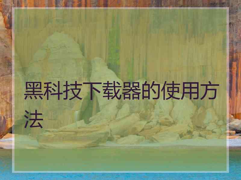 黑科技下载器的使用方法
