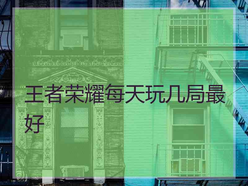 王者荣耀每天玩几局最好