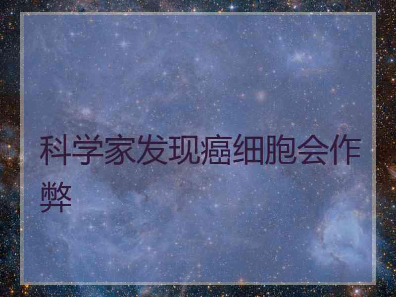 科学家发现癌细胞会作弊