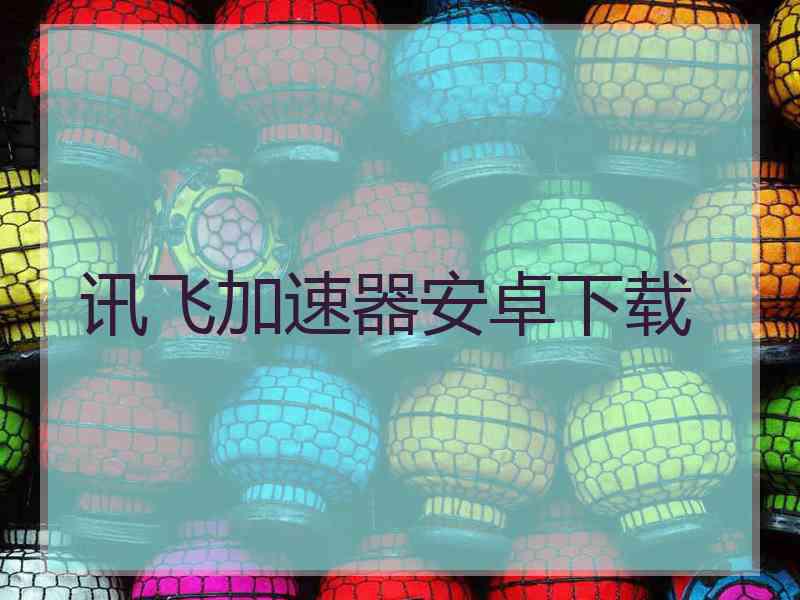 讯飞加速器安卓下载