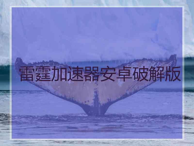 雷霆加速器安卓破解版