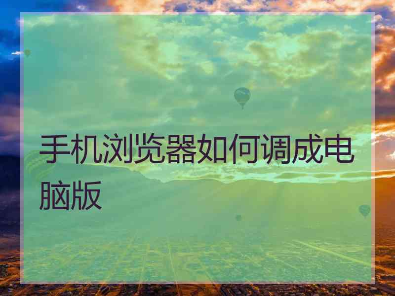 手机浏览器如何调成电脑版