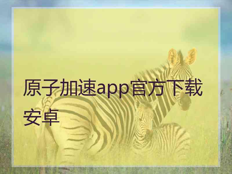 原子加速app官方下载安卓