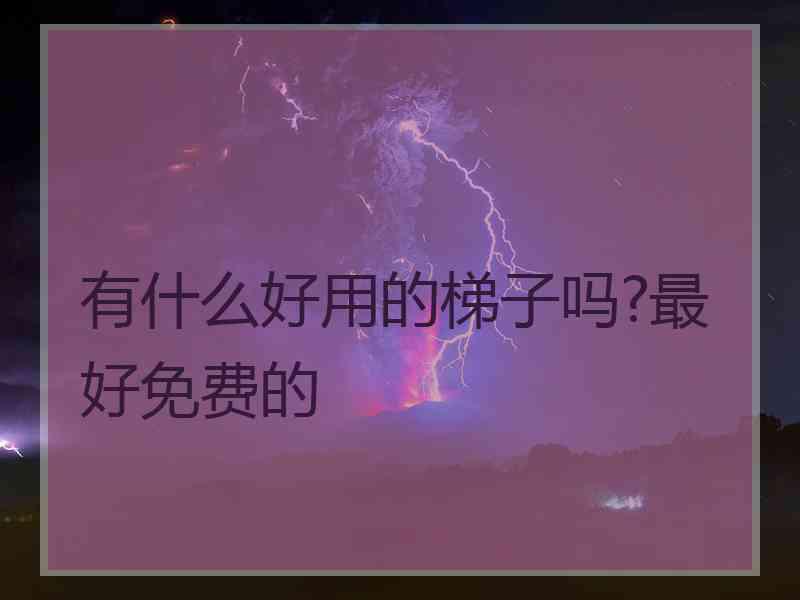 有什么好用的梯子吗?最好免费的