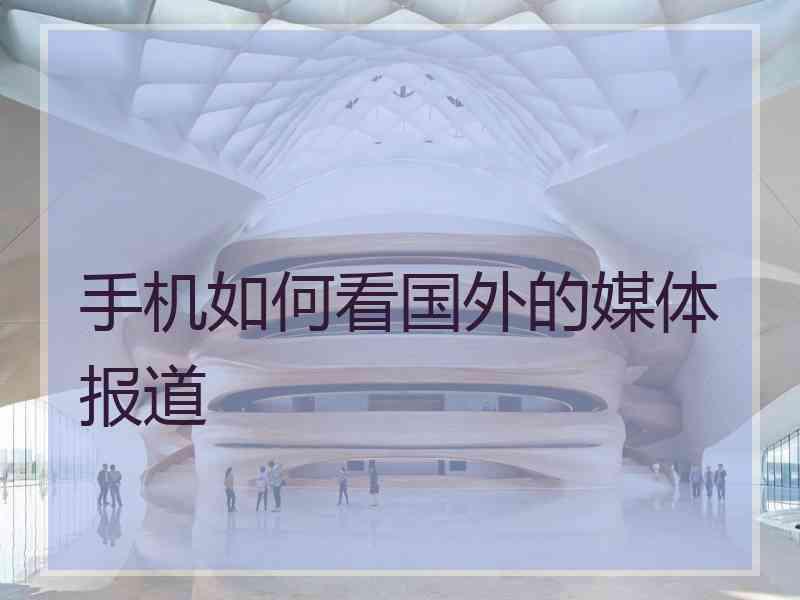 手机如何看国外的媒体报道