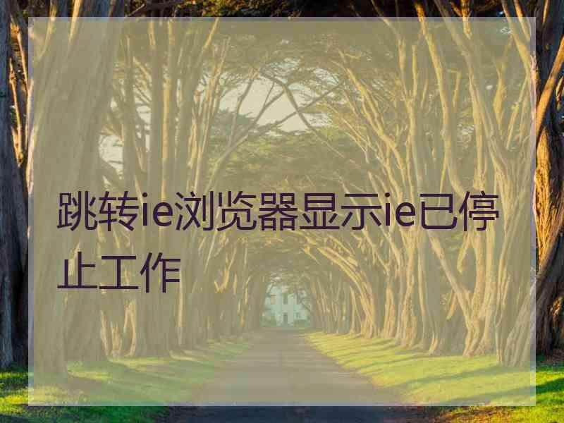 跳转ie浏览器显示ie已停止工作