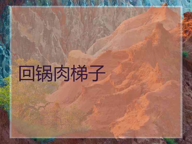 回锅肉梯子