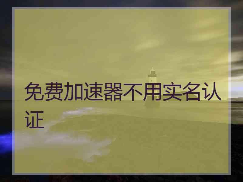 免费加速器不用实名认证