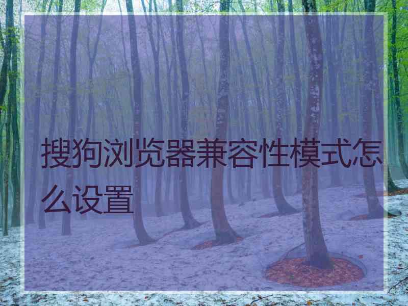 搜狗浏览器兼容性模式怎么设置