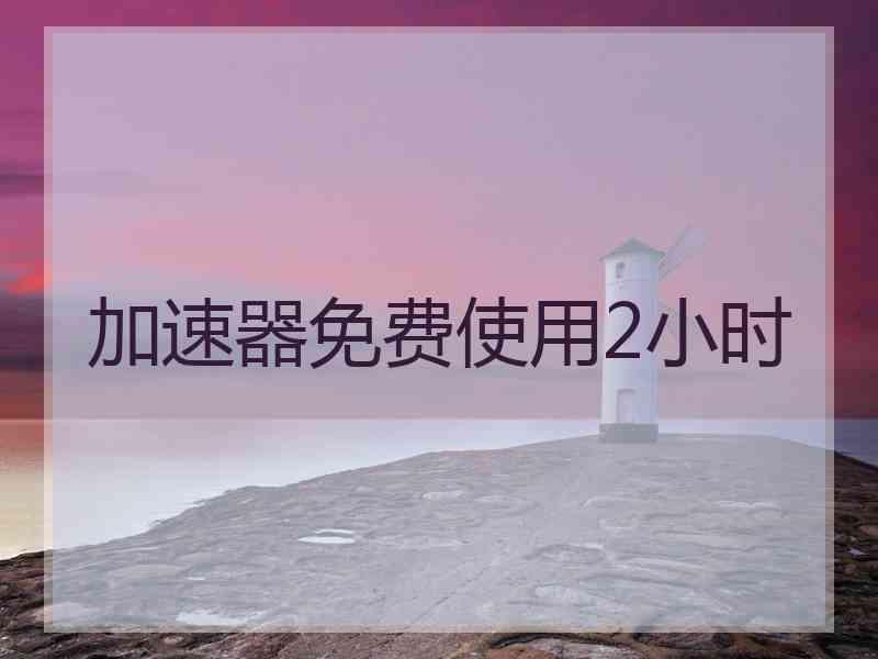加速器免费使用2小时