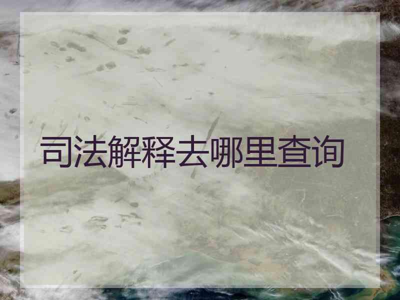 司法解释去哪里查询