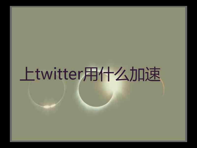 上twitter用什么加速