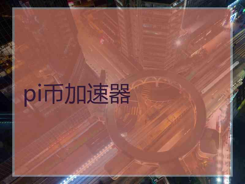 pi币加速器