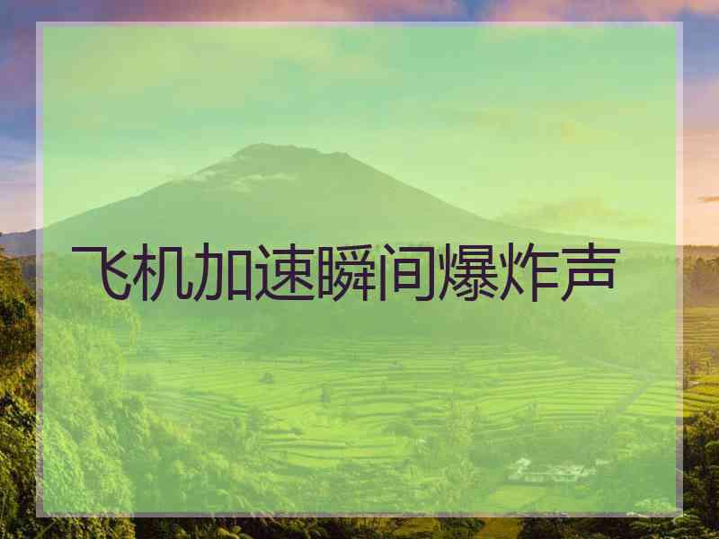飞机加速瞬间爆炸声
