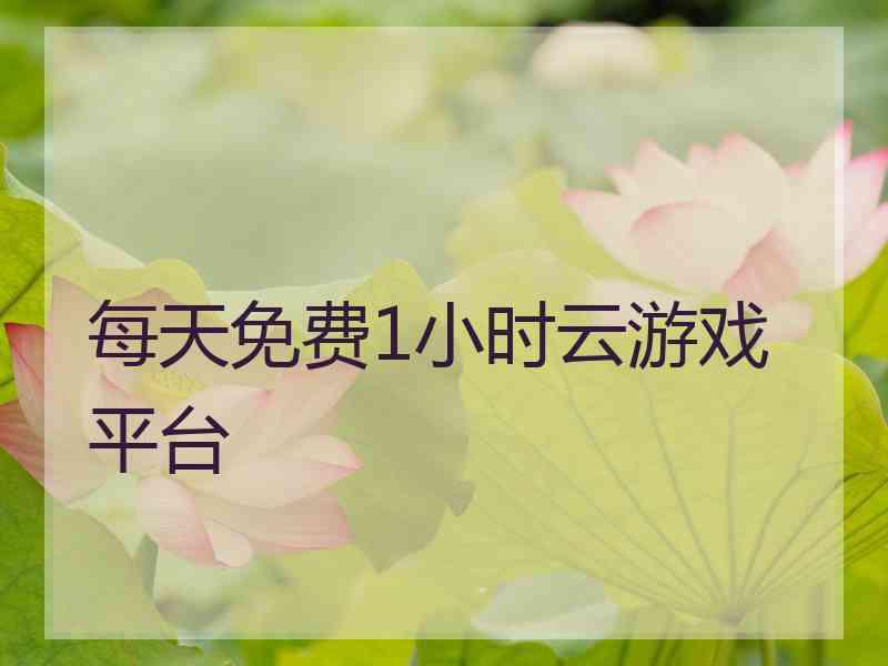 每天免费1小时云游戏平台