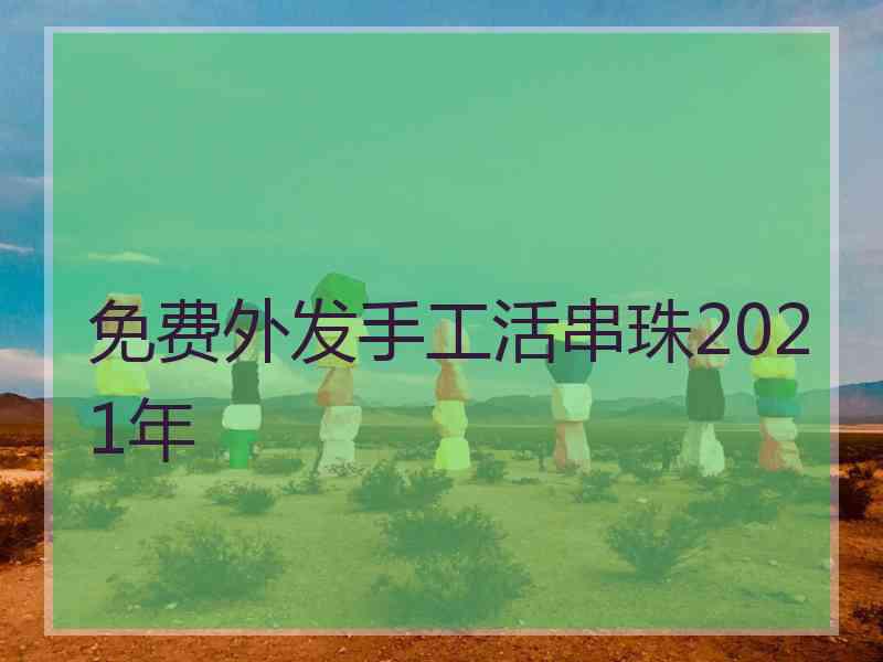 免费外发手工活串珠2021年