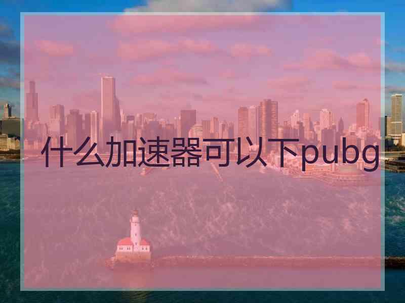 什么加速器可以下pubg
