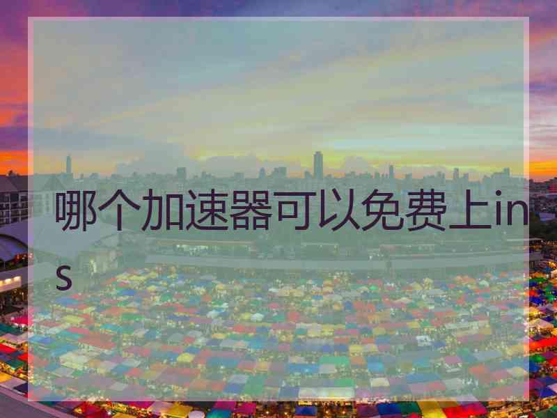 哪个加速器可以免费上ins