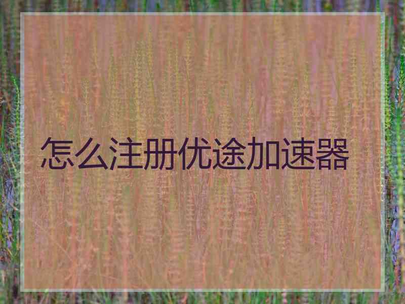 怎么注册优途加速器