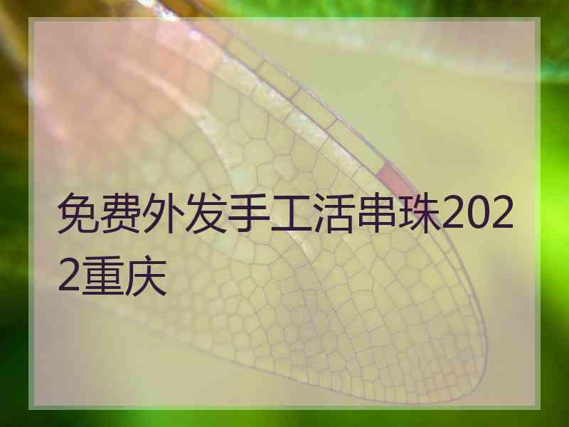 免费外发手工活串珠2022重庆