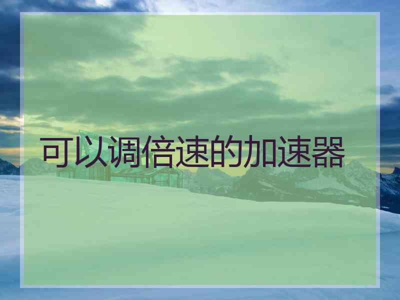 可以调倍速的加速器