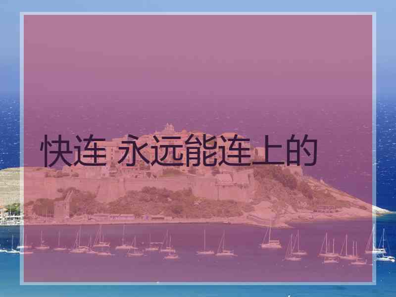 快连 永远能连上的