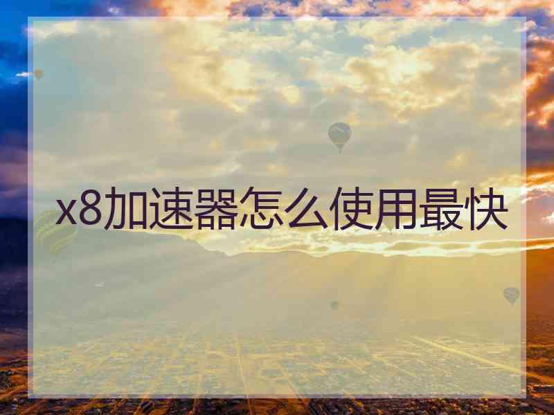 x8加速器怎么使用最快