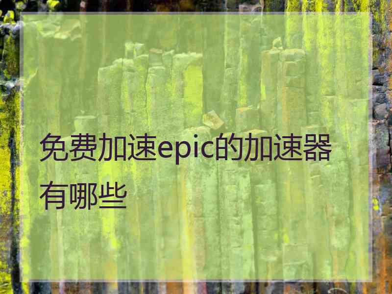 免费加速epic的加速器有哪些