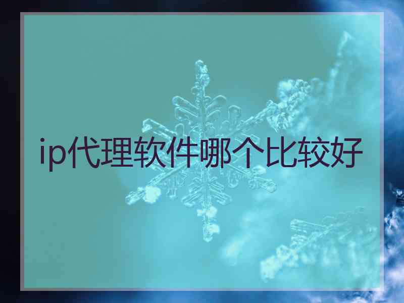 ip代理软件哪个比较好