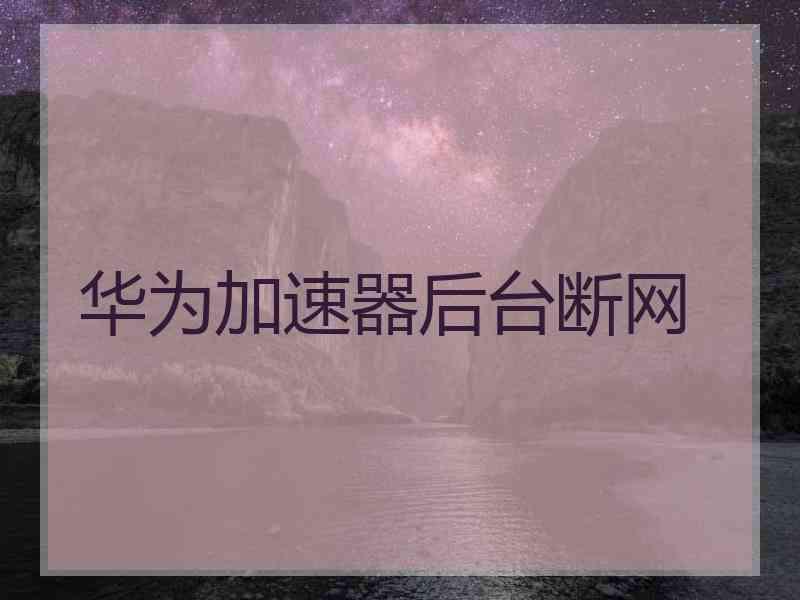 华为加速器后台断网