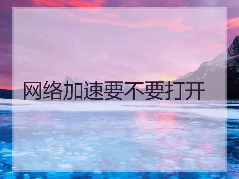 网络加速要不要打开