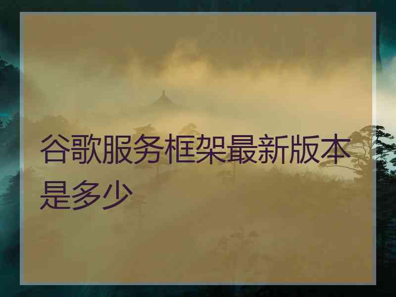 谷歌服务框架最新版本是多少